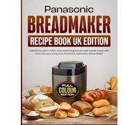 Panasonic Breadmaker Recipe Book UK Edition: Experience warm, fresh, and comforting homemade loaves made with love and care using your Panasonic Automatic Bread Maker [Full Colour Edition]