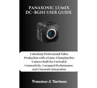 Panasonic Lumix DC-BGH1 User Guide: Unlocking Professional Video Production with a Game-Changing Box Camera Built for Unrivaled Connectivity, Uncapped Performance, and Cinematic Integration