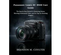Panasonic Lumix DC-BS1H User Guide: The Step-by-Step Manual to Mastering Menus, Shooting Professional Video, and Pro Tips for Stunning Imagery