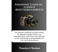 Panasonic Lumix DC-FZ1000 II Benutzerhandbuch: Das ultimative Handbuch zur Beherrschung der ultimativen Bridge-Kamera, vom leistungsstarken ... 4K-Foto- und Videofunktionen