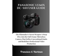 Panasonic Lumix DC-S1H User Guide: The Filmmaker's Secret Weapon A Deep Dive into the Full-Frame Mirrorless Camera That Defies Conventional Limits and Redefines Professional Video Production