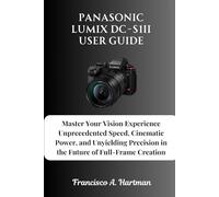 Panasonic Lumix DC-S1II User Guide: Master Your Vision Experience Unprecedented Speed, Cinematic Power, and Unyielding Precision in the Future of Full-Frame Creation