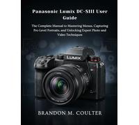 Panasonic Lumix DC-S1II User Guide: The Complete Manual to Mastering Menus, Capturing Pro-Level Portraits, and Unlocking Expert Photo and Video Techniques