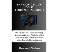 Panasonic Lumix DC-S9 Benutzerhandbuch: Die Zukunft der Inhaltserstellung: Kompaktes Design, filmische Vision und sofortige Kreativität in einer spiegellosen Vollformatkamera