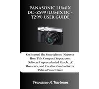Panasonic Lumix DC-ZS99 (Lumix DC-TZ99) User Guide: Go Beyond the Smartphone Discover How This Compact Superzoom Delivers Unprecedented Reach, 4K Moments, and Creative Control in the Palm of Your Hand