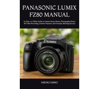 PANASONIC LUMIX FZ80 MANUAL: An Easy-to-Follow Guide to Camera Setup, Menus, Photography Basics, 4K Video Recording, Creative Features, and Everyday Shooting Success