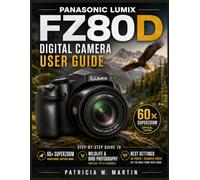 Panasonic LUMIX FZ80D Digital Camera User Guide: The Step-by-Step Guide to 60× Zoom, Wildlife & Bird Photography, Best Settings, 4K Photo & Sharper Shots