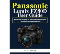 Panasonic Lumix FZ80D User Guide: A Practical Manual to Mastering Photography, Video and Advanced Features