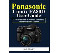 Panasonic Lumix FZ80D User Guide: A Practical Manual to Mastering Photography, Video and Advanced Features