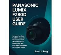 PANASONIC LUMIX FZ80D USER GUIDE: Complete handbook for FZ80D users with setup, core controls, 4K workflow, focus and exposure, and print-ready cheat sheets for travel and wildlife