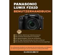 PANASONIC LUMIX FZ82D BENUTZERHANDBUCH: Ein umfassendes Handbuch zum Beenden des Automatikmodus, zum Meistern der Belichtungseinstellungen und zum Aufnehmen professioneller Bilder