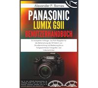 Panasonic LUMIX G9II Benut..: Ein kompletter Anfänger- bis Profi-Ratgeber für die Beherrschung der G9 Mark II, von Grundeinrichtung und Bedienung bis zu fortgeschrittenen Fotografie- und Videotechnike
