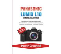 Panasonic Lumix L10 Benutzerhandbuch: Ein praktisches Handbuch zum Erlernen der Kamerafunktionen, zur Leistungsoptimierung und zum Aufnehmen atemberaubender Fotos in jeder Situation