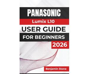 Panasonic Lumix L10 USER GUIDE For Beginners 2026: Camera Setup, Photography Basics, Creative Shooting, Video Recording, File Management, and Everyday Troubleshooting