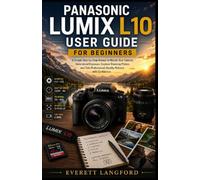 PANASONIC LUMIX L10 USER GUIDE FOR BEGINNERS: A Simple Step-by-Step Manual to Master Your Camera, Understand Exposure, Capture Stunning Photos, and Take Professional-Quality Pictures with Confidence