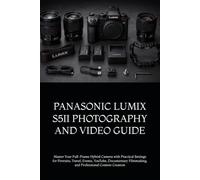 PANASONIC LUMIX S5II PHOTOGRAPHY AND VIDEO GUIDE: Master Your Full-Frame Hybrid Camera with Practical Settings for Portraits, Travel, Events, YouTube, ... Filmmaking, and Professional Content Creation