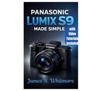 PANASONIC LUMIX S9 MADE SIMPLE: A practical step by step guide on how to shoot Stunning photos, Cimatic videos,set-up and social-Ready content Without Confusion