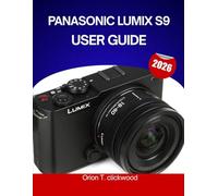 PANASONIC LUMIX S9 USER GUIDE 2026: The Complete Step-by-Step Manual to Master Hybrid Photography & Videography with Expert Tips and Tricks for Beginners and Seniors