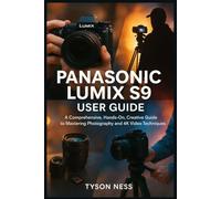 PANASONIC LUMIX S9 USER GUIDE: A Comprehensive, Hands-On, Creative Guide to Mastering Photography and 4K Video Techniques
