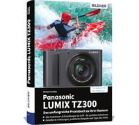 Panasonic LUMIX TZ300 - Das umfangreiche Praxisbuch zu Ihrer Kamera: Verständliche Anleitungen, Praxis-Workshops & Insider-Tipps vom Profifotografen für beeindruckende Fotos und Videos