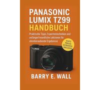 Panasonic Lumix TZ99 Handbuch: Praktische Tipps, Expertentechniken und anfängerfreundliche Lektionen für atemberaubende Ergebnisse