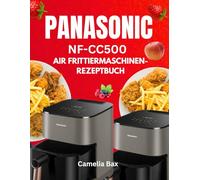 PANASONIC NF-CC500 AIR FRITTIERMASCHINEN-REZEPTBUCH: Verwandeln Sie Ihre Küche mit 30 schmackhaften, gesundheitsbewussten Rezepten - von herzhaften Snacks bis hin zu dekadenten Desserts, alles in ein
