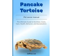 Pancake Tortoise: The Ultimate Guide to Nutrition, Costs, Care, Health, Behavior, and Socialization.