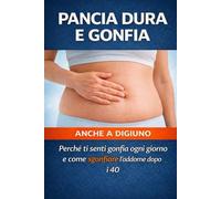 Pancia Dura e Gonfia - Anche a Digiuno: Perché la pancia resta dura anche senza mangiare troppo e come sgonfiarla davvero dopo i 40