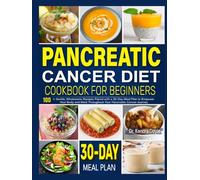 Pancreatic Cancer Diet Cookbook for Beginners: 100+ Gentle, Wholesome Recipes Paired with a 30-Day Meal Plan to Empower Your Body and Mind Throughout Your Pancreatic Cancer Journey
