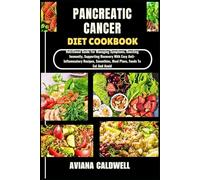 PANCREATIC CANCER DIET COOKBOOK: Nutritional Guide For Managing Symptoms, Boosting Immunity, Supporting Recovery With Easy Anti-Inflammatory Recipes, Smoothies, Meal Plans, Foods To Eat And Avoid