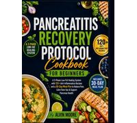 Pancreatitis Recovery Protocol Cookbook for Beginners: A 3Phase Low-Fat Healing System with 120+ Anti-Inflammatory Recipes & a 30-Day Meal Plan to Reduce Pain,Calm Flare-Ups & Support Pancreas Health