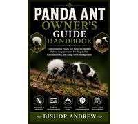 Panda Ant Owner’s Guide Handbook: Understanding Panda Ant Behavior, Biology, Habitat Requirements, Feeding, Safety Considerations, and Long-Term Management