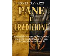 Pane e tradizione: Storia della cucina italiana: grano come filo conduttore di cultura, vita quotidiana e comunità