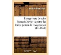 Panégyrique De Saint François Xavier: Apôtre Des Indes, Patron De L'association: De La Propagation De La Foi, Prêché Le 3 Décembre 1860 Dans L'église