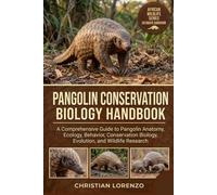 PANGOLIN CONSERVATION BIOLOGY HANDBOOK: A Comprehensive Guide to Pangolin Anatomy, Ecology, Behavior, Conservation Biology, Evolution, and Wildlife Research