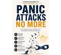 Panic Attacks No More: A Proven Roadmap to Reclaim Your Life: How to Recognize, Prevent, and Recover from Panic Attacks - Naturally and Effectively