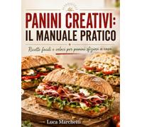 PANINI CREATIVI: IL MANUALE PRATICO: Ricette facili e veloci per panini sfiziosi a casa
