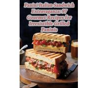 Panini Italian Sandwich Extravaganza: 97 Gourmet Recipes for Irresistible Grilled Paninis