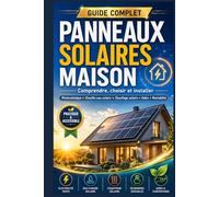 Panneaux Solaires Maison : Comprendre, Choisir et Installer: Guide complet sur le photovoltaïque, le chauffe-eau solaire, le chauffage solaire, les aides, les démarches et la rentabilité