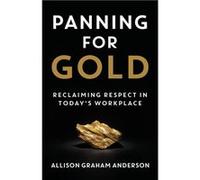 Panning for Gold Reclaiming Respect in Todays Workplace - Allison Graham Anderson - Merack Publishing - Livre en Anglais Allison Graham AndersonAllison Graham Anderson (Auteur)