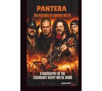 PANTERA: THE HISTORY OF GROOVE METAL: A BIOGRAPHY OF THE LEGENDARY HEAVY METAL BAND