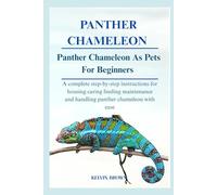 PANTHER CHAMELEON AS PETS FOR BEGINNERS: A Complete Step-by-Step Instructions for Housing, Caring, Feeding, maintenance and Handling Panther Chameleon with Ease
