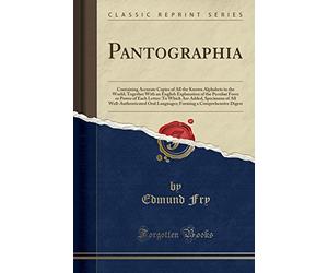 Pantographia: Containing Accurate Copies of All the Known Alphabets in the World; Together With an English Explanation of the Peculiar Force or Power ... Oral Languages; Forming a Compreh
