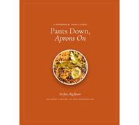 Pants Down Aprons On: A Professional Chef's Recipes for Real Home Cooking
