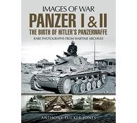 Panzer I & II: The Birth of Hitler's Panzerwaffe: Rare Photographs from Wartime Archives