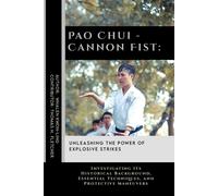 Pao Chui - Cannon Fist: Unleashing The Power Of Explosive Strikes: Investigating Its Historical Background, Essential Techniques, And Protective ... Martial Arts Tactics For Safety)