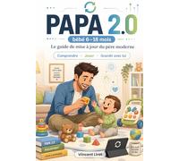 Papa 2.0: Le guide de mise à jour du père moderne - Comprendre, jouer et grandir avec bébé de 6 à 18 mois