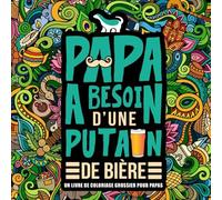 Papa a besoin d’une p*tain de bière : Un livre de coloriage grossier pour papas