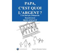 Papa, c'est quoi l'argent ?: C'est ainsi que j'éduquerais financièrement mon enfant