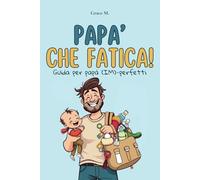 Papà che fatica!: Guida per papà (IM)-perfetti